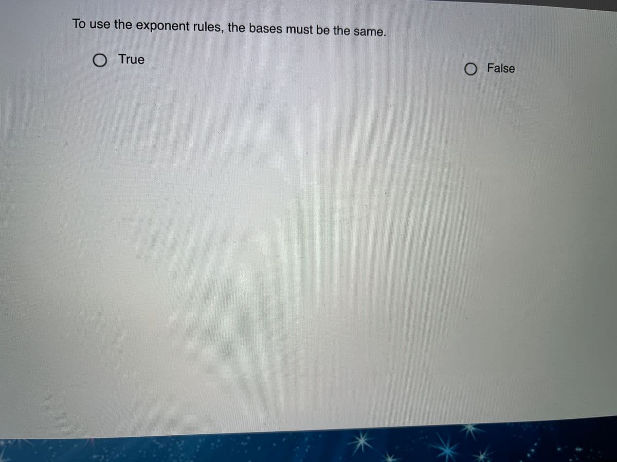 To use the exponent rules, the bases must be the same.
O True
O False
