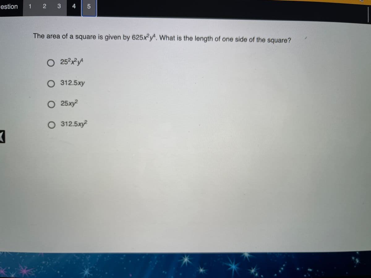 estion
1 2 3
5
The area of a square is given by 625xy. What is the length of one side of the square?
O 252xyA
O 312.5xy
O 25xy?
312.5xy?
4.
