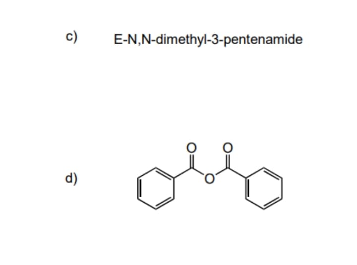 c)
E-N,N-dimethyl-3-pentenamide
d)
