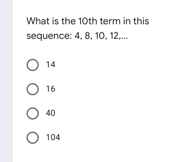 What is the 10th term in this
sequence: 4, 8, 10, 12,...
14
O 16
40
O 104
