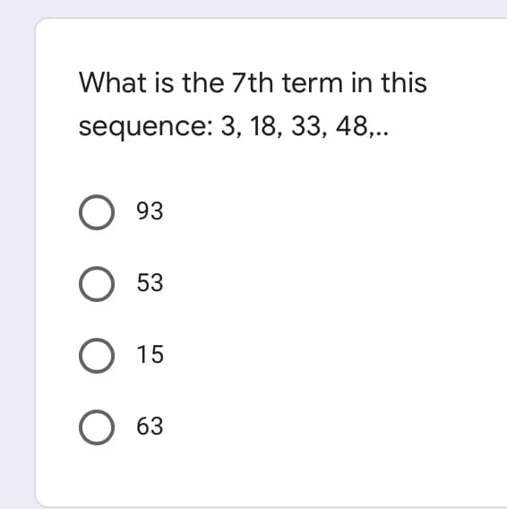 What is the 7th term in this
sequence: 3, 18, 33, 48,..
93
O 53
O 15
63
