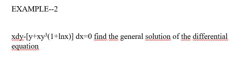 EXAMPLE--2
xdy-[y+xy°(1+Inx)] dx=0 find the general solution of the differential
equation
