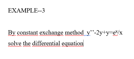 EXAMPLE--3
By constant exchange method y"-2y+y=e/x
solve the differential equation
