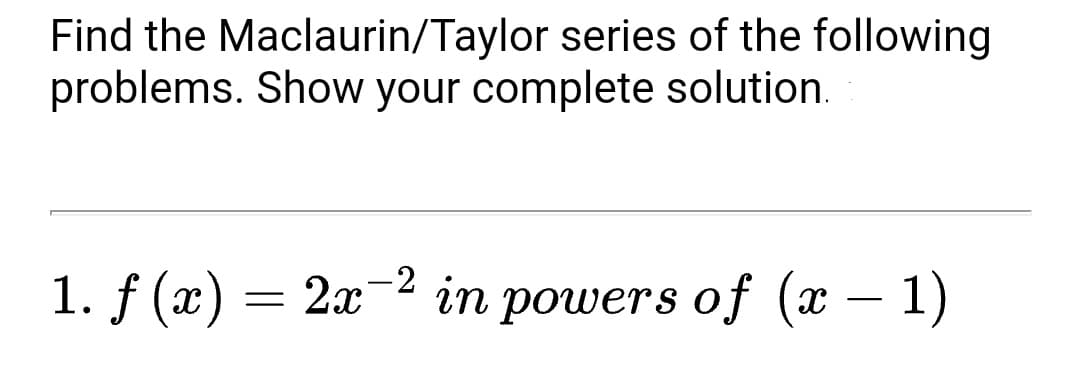 Find the Maclaurin/Taylor series of the following
problems. Show your complete solution.
-2
1. f (x) = 2x
in powers of (x – 1)
-
