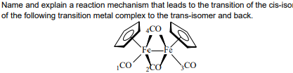 Name and explain a reaction mechanism that leads to the transition of the cis-iso
of the following transition metal complex to the trans-isomer and back.
4CO
20
Fe-
¡CO
200
CO