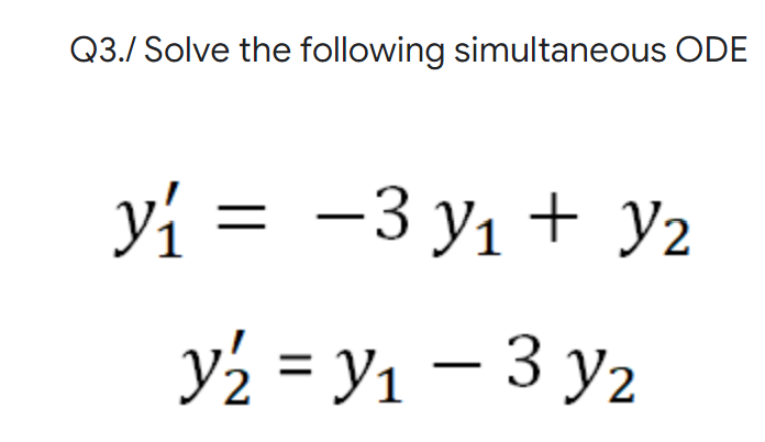 Q3./ Solve the following simultaneous ODE
y₁ = -3y₁ + 3/₂
y₂ = y₁ - 3 y₂
Уг