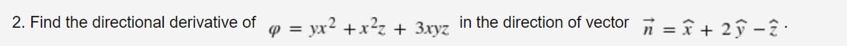 2. Find the directional derivative of
9 = yx? +x?z + 3xyz in the direction of vector n = Î + 2ŷ -? .
