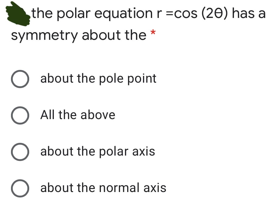 the polar equation r =cos (20) has a
symmetry about the *
O about the pole point
O All the above
about the polar axis
about the normal axis
