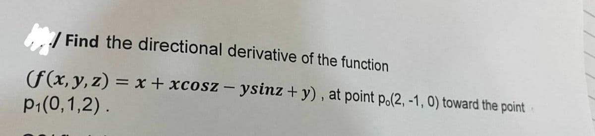 /Find the directional derivative of the function
(f(x, y, z) = x + xcosz - ysinz+y), at point p.(2, -1, 0) toward the point
P₁(0,1,2).
