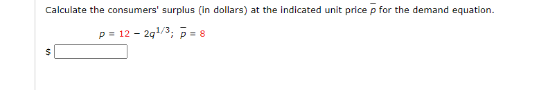 Calculate the consumers' surplus (in dollars) at the indicated unit price p for the demand equation.
p = 122q¹/3; p = 8
$