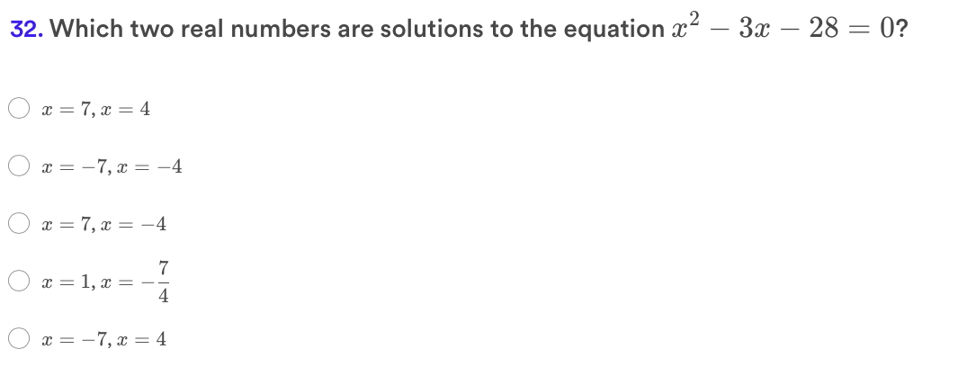 32. Which two real numbers are solutions to the equation x² – 3x – 28 = 0?
x = 7, x = 4
x = -7, x = -4
x = 7, x = -4
x = 1, x =
4
x = -7, x = 4
