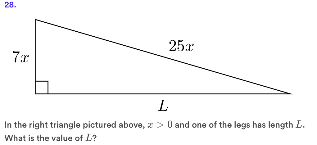 28.
25x
7x
In the right triangle pictured above, x > 0 and one of the legs has length L.
What is the value of L?
