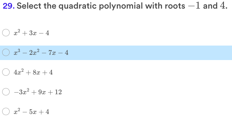 29. Select the quadratic polynomial with roots –1 and 4.
x2 + 3x – 4
x3 – 2x2 – 7x – 4
-
4x² + 8x + 4
-3x? + 9x + 12
x2 – 5x + 4
