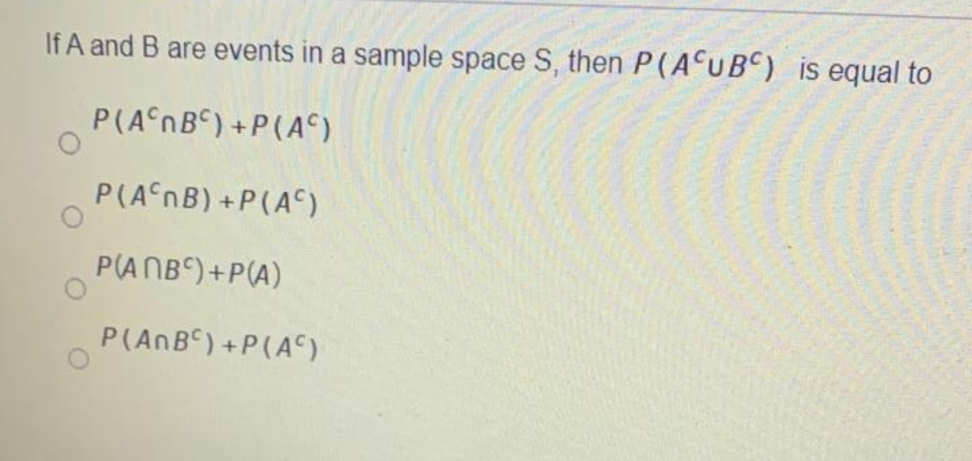 If A and B are events in a sample space S, then P(ACUBC) is equal to
P(AnB) +P(A°).
P(AnB) +P(A°)
P(ANB“)+P(A)
P(AnB) +P(A )
