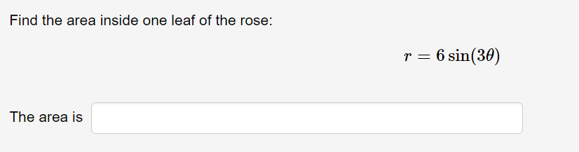 Find the area inside one leaf of the rose:
r = 6 sin(30)
The area is
