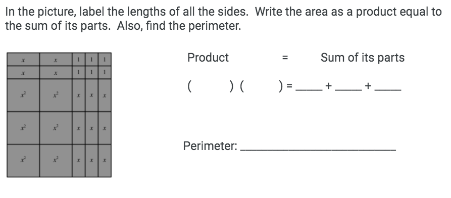 In the picture, label the lengths of all the sides. Write the area as a product equal to
the sum of its parts. Also, find the perimeter.
Product
Sum of its parts
) =.
Perimeter:
II
