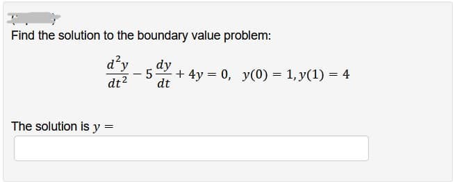 Find the solution to the boundary value problem:
d²y
dt²
The solution is y =
-
5
dy
dt
+ 4y = 0, y(0) = 1, y(1) = 4