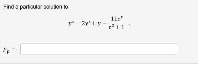 Find a particular solution to
Ур
=
y" - 2y' + y =
11et
t² + 1