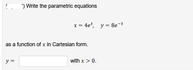 ¹) Write the parametric equations
y =
x = 4et, y = 8e-t
as a function of x in Cartesian form.
with x > 0.