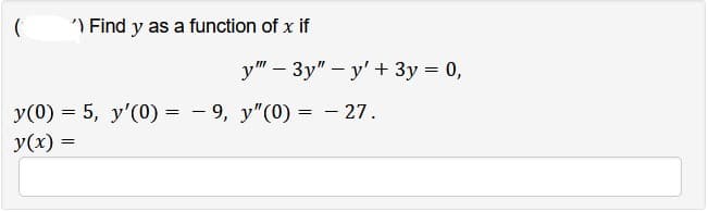 ') Find y as a function of x if
y" - 3y"-y' + 3y = 0,
y(0) = 5, y'(0) = 9, y"(0) = -27.
y(x)
=