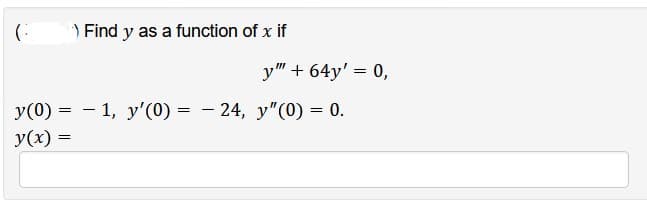 (
Find y as a function of x if
y" + 64y' = 0,
-
y(0) = 1, y'(0) = − 24, y″(0) = 0.
-
y(x) =