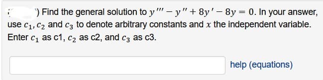 ) Find the general solution to y"" - y" + 8y' -8y = 0. In your answer,
use C₁, C₂ and c3 to denote arbitrary constants and x the independent variable.
Enter c₁ as c1, c₂ as c2, and c3 as c3.
help (equations)