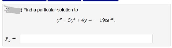 G
Ур
=
Find a particular solution to
y" + 5y' + 4y = - 19te³t.