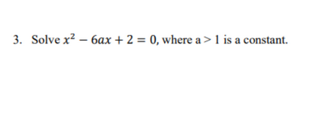 3. Solve x²6ax + 2 = 0, where a > 1 is a constant.
