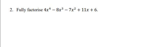 2. Fully factorise 4x4 -8x³-7x² + 11x + 6.