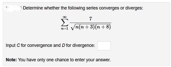 Determine whether the following series converges or diverges:
7
Σ √n(n+3)(n+8)
n=1
Input C for convergence and D for divergence:
Note: You have only one chance to enter your answer.