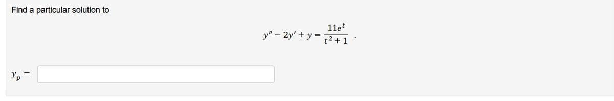 Find a particular solution to
Ур
y" - 2y' + y =
11et
t² + 1
.