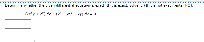 Determine whether the given differential equation is exact. If it is exact, solve it. (If it is not exact, enter NOT.)
(7x5y + e) dx + (x² + xe/ -2y) dy = 0