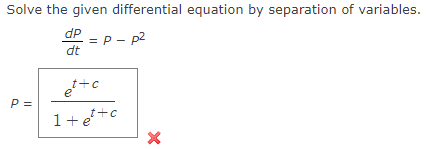 Solve the given differential equation by separation of variables.
dP = p - p²
dt
et+c
P =
1+et+c
X
