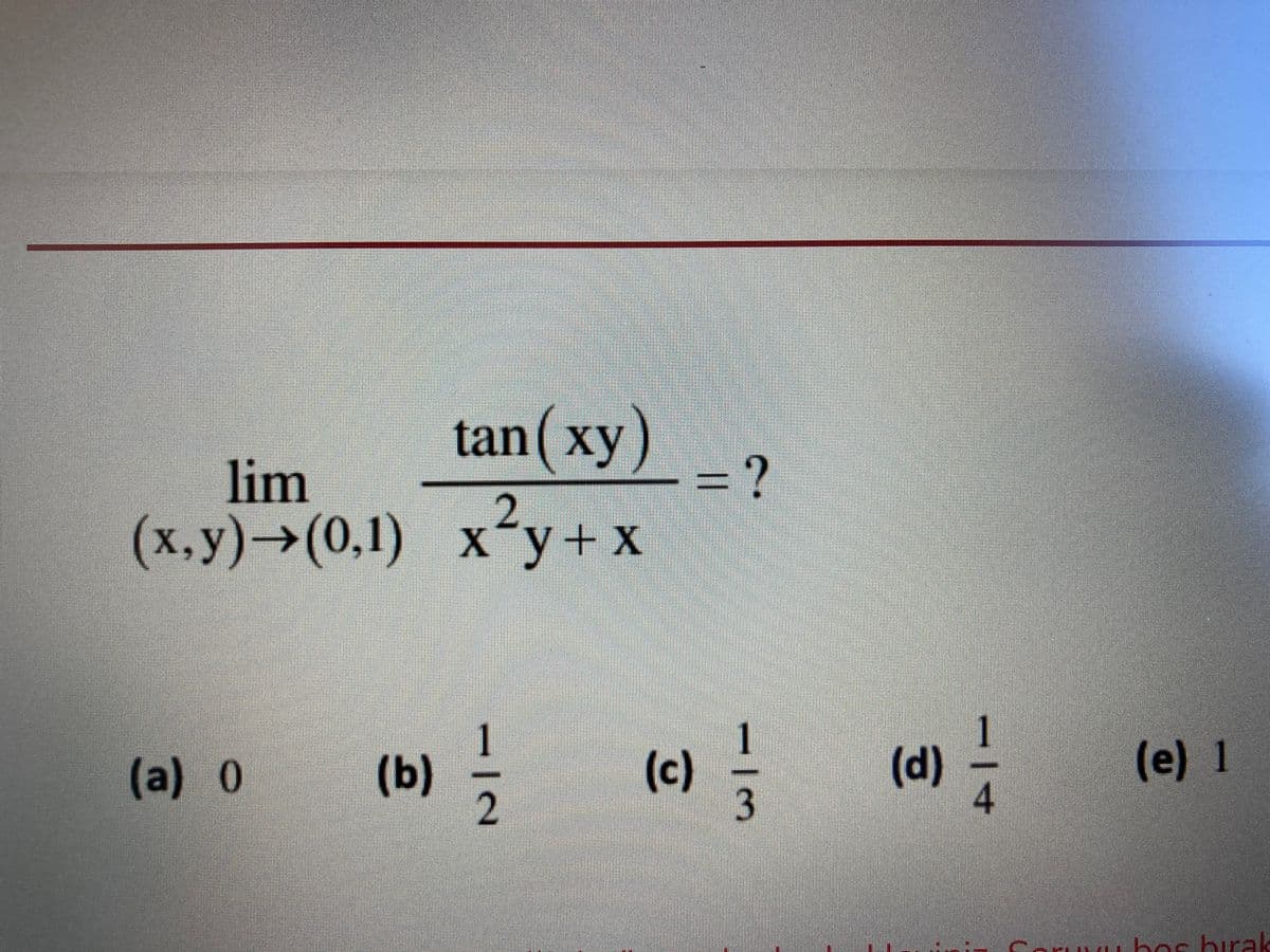 tan(xy)
=D?
lim
(х, у) > (0,1) х*у +х
X,y)-
2.
X¯y+x
1.
(d)
4
(b)
2.
(c)
(e) 1
(a) 0
bos birak
