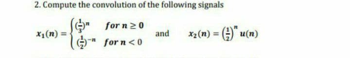 2. Compute the convolution of the following signals
for n 20
and
n) = (4)" uo
X1(n) =
и (п)
for n<0
