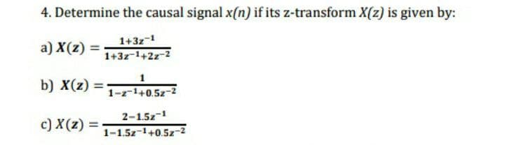 4. Determine the causal signal x(n) if its z-transform X(z) is given by:
a) X(z) =
1+3z-1
1+3z-1+2z-2
b) X(z) =
1-z-1+0.5z-2
2-1.5z-1
c) X(z) =
1-1.5z-1+0.5z-2
