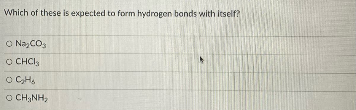 Which of these is expected to form hydrogen bonds with itself?
O Na,CO3
O CHCI3
O C2H6
O CH3NH2

