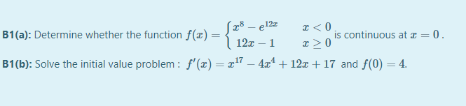 (28 – e12z
I < 0
is continuous at a = 0.
x > 0
B1(a): Determine whether the function f(x) = {
12x – 1
|
B1(b): Solve the initial value problem : f'(x)= x7 – 4x² + 12x + 17 and f(0) = 4.

