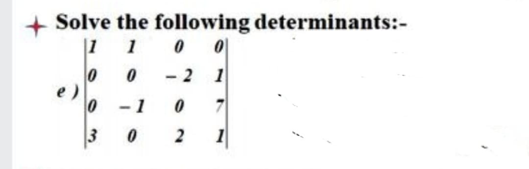 + Solve the following determinants:-
|1 1 0 0|
2 1
e)
7
3
2
