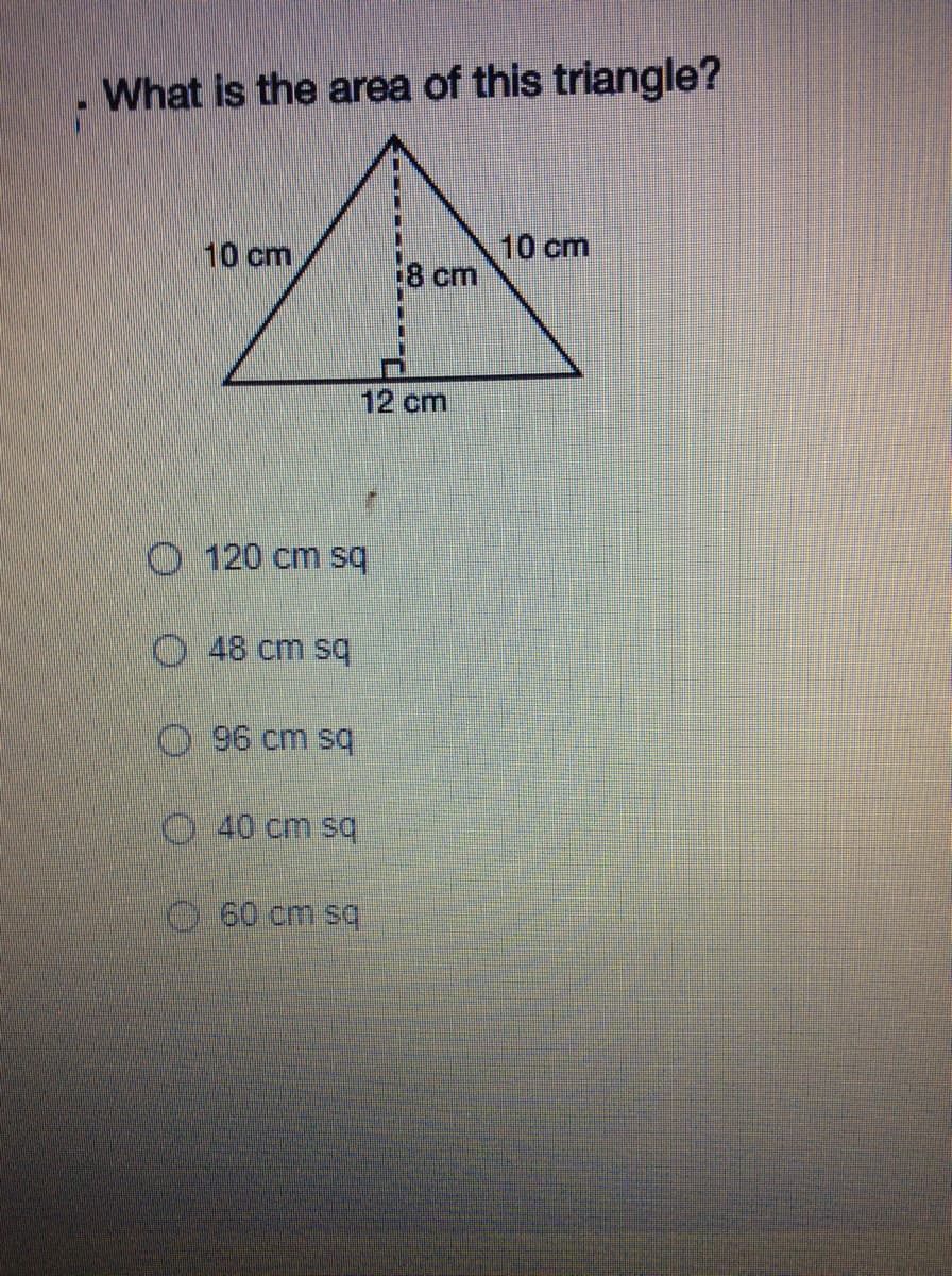 What is the area of this triangle?
10 cm
cm
10 cm
12 cm
O120 cm sq
O48 cm s
O96 cm s
40 cm sq
60 cm sq
