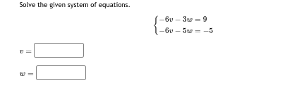 Solve the given system of equations.
v=
w=
-6v-3w=9
|-6v-5w = -5
