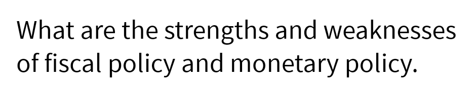 What are the strengths and weaknesses
of fiscal policy and monetary policy.