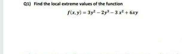 Q1) Find the local extreme values of the function
f(x, y) = 3y?- 2y3 – 3 x2 + 6xy
