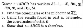 Given: DABCD has vertices A(-1, -3), B(4, 2),
C(3, 9), and D(a, b).
a. Find the coordinates of the midpoint of AC.
b. Using the results found in part a, determine
the coordinates of point D.
c. Show that DABCD is a rhombus.

