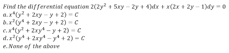 Find the differential equation 2(2y? + 5ху — 2у+ 4)dx + x(2х + 2у — 1)dy — 0
а.x*(у? + 2ху — у+ 2) — С
b.x? (y4 + 2ху — у + 2) — С
с.х*(у2 + 2ху\ — у + 2) — С
d.x?(y* + 2xy4 - у4 + 2) — с
e. None of the above
