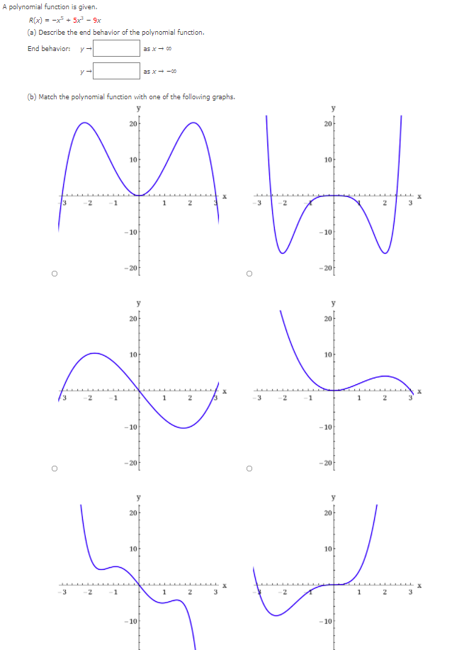 A polynomial function is given.
R(x) = -x + 5x - 9x
(a) Describe the end behavior of the polynomial function.
End behavior:
as x- 00
as x- -00
(b) Match the polynomial function with one of the following graphs.
20
20
10
10
3
1
3
-10
- 10
-20
- 20
20
20
10
10
3
2
1
1
3
-10
-10
20
20
20
20
10
10
3
1
1
3
3
-10
- 10
