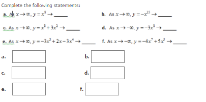 Complete the following statements:
a. Ak x2, y=x -→
b. As x0, y = -x" →_
C. As x→ 0. y=x+ 3 ,
d. As x>-0, y =-3x →
e. As x→ 0, y =-3x+2x-3x* →_
f. As x+-2. y --4x² +5x -
a.
b.
C.
d.
f.
e.

