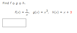 Find fogoh.
F(x) = 2,
g(x) = x3, h(x) = x + 3
