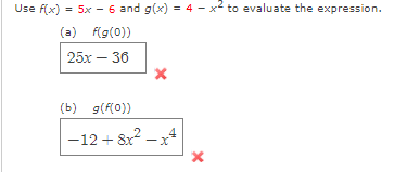 Use f(x) = 5x - 6 and g(x) = 4 - x2 to evaluate the expression.
(a) f(g(0))
25x – 36
(b) g(f(0))
-12 + 8x? – x4
X-
