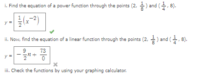 i. Find the equation of a power function through the points (2, ) and (, 8).
ii. Now, find the equation of a linear function through the points (2, ) and (, 8).
73
y
ii. Check the functions by using your graphing calculator.
II
